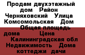 Продам двухэтажный дом › Район ­ Черняховский › Улица ­ Комсомольская › Дом ­ 2 › Общая площадь дома ­ 115 › Цена ­ 1 150 000 - Калининградская обл. Недвижимость » Дома, коттеджи, дачи продажа   